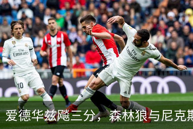 爱德华兹飚三分，森林狼与尼克斯的撕扯战！